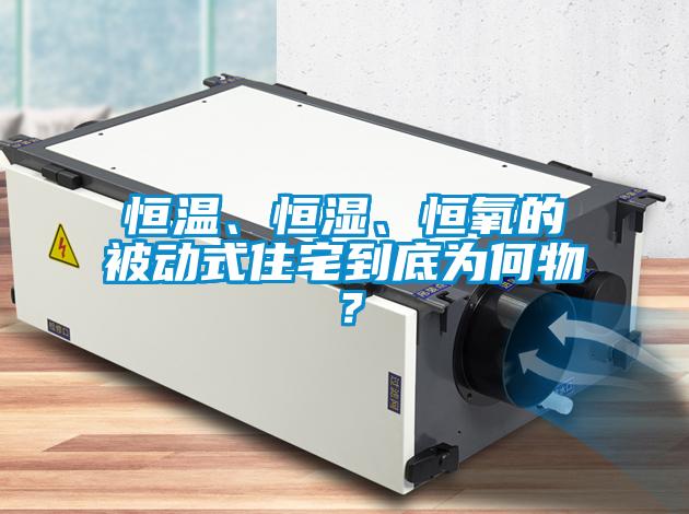 恒溫、恒濕、恒氧的被動(dòng)式住宅到底為何物？