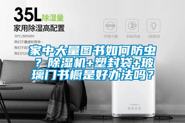 家中大量圖書如何防蟲？除濕機(jī)+塑封袋+玻璃門書櫥是好辦法嗎？