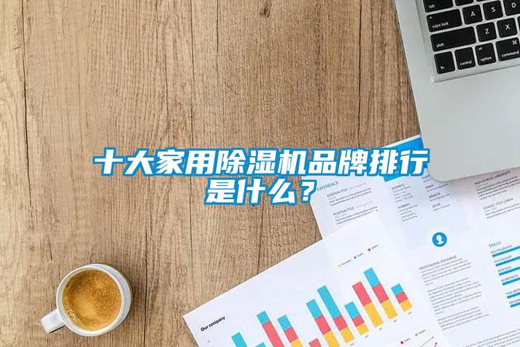 十大家用除濕機(jī)品牌排行是什么？