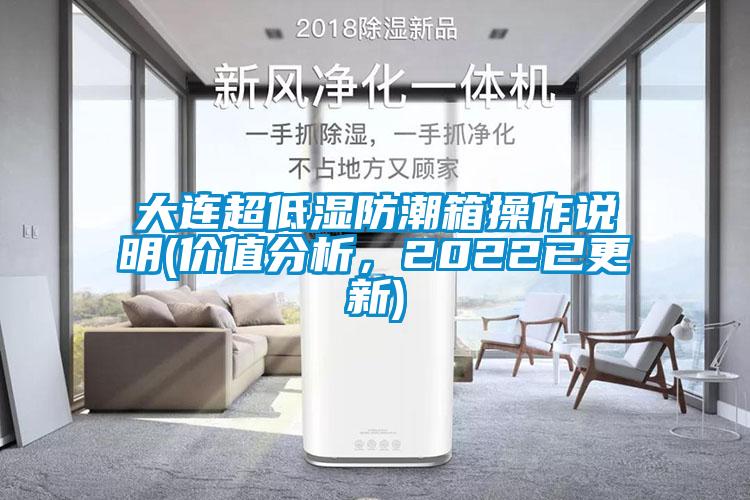 大連超低濕防潮箱操作說明(價值分析，2022已更新)