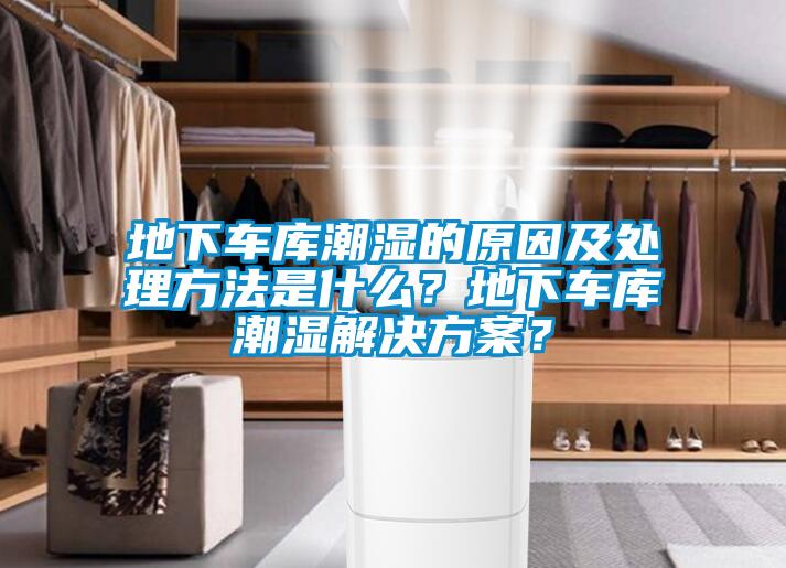 地下車庫潮濕的原因及處理方法是什么？地下車庫潮濕解決方案？