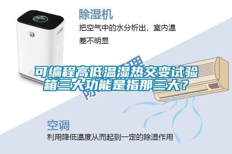 可編程高低溫濕熱交變試驗(yàn)箱三大功能是指那三大？