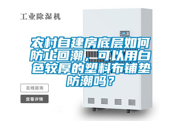 農村自建房底層如何防止回潮，可以用白色較厚的塑料布鋪墊防潮嗎？