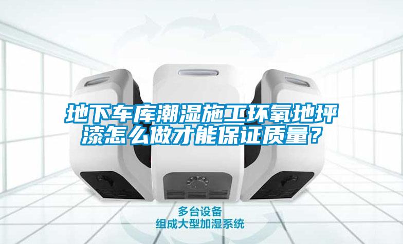 地下車庫潮濕施工環(huán)氧地坪漆怎么做才能保證質(zhì)量？