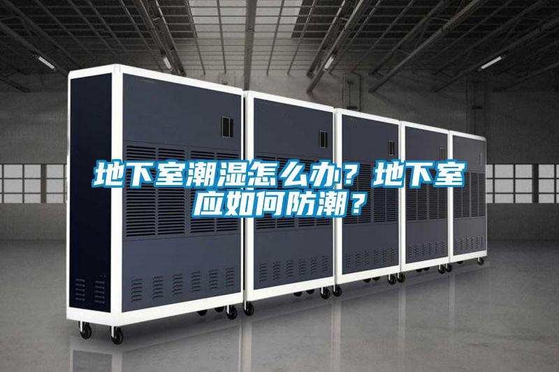 地下室潮濕怎么辦？地下室應(yīng)如何防潮？