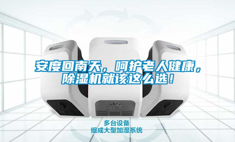 安度回南天，呵護(hù)老人健康，除濕機(jī)就該這么選！