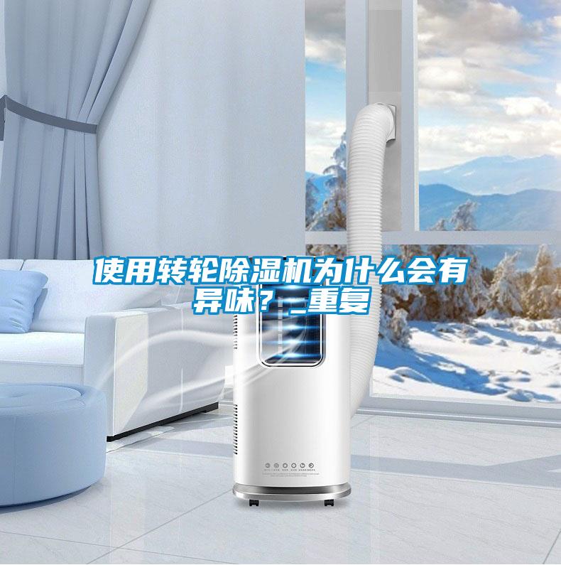 使用轉(zhuǎn)輪除濕機(jī)為什么會(huì)有異味？_重復(fù)