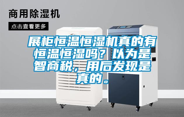 展柜恒溫恒濕機真的有恒溫恒濕嗎？以為是智商稅，用后發(fā)現(xiàn)是真的。