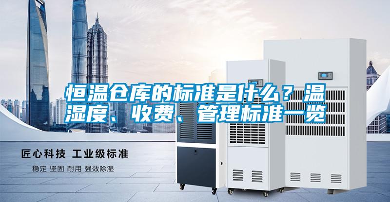 恒溫倉(cāng)庫(kù)的標(biāo)準(zhǔn)是什么？溫濕度、收費(fèi)、管理標(biāo)準(zhǔn)一覽
