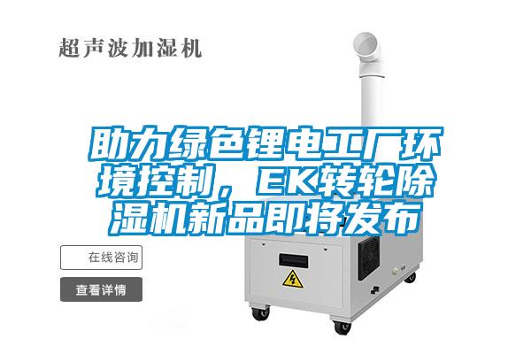助力綠色鋰電工廠環(huán)境控制，EK轉(zhuǎn)輪除濕機(jī)新品即將發(fā)布