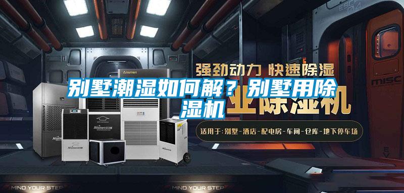 別墅潮濕如何解？別墅用除濕機(jī)
