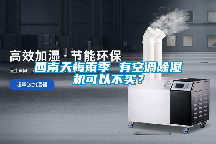 回南天梅雨季 有空調(diào)除濕機(jī)可以不買？