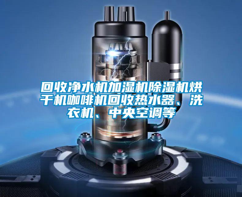 回收凈水機(jī)加濕機(jī)除濕機(jī)烘干機(jī)咖啡機(jī)回收熱水器、洗衣機(jī)、中央空調(diào)等