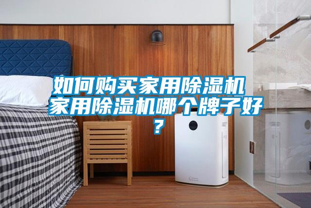 如何購(gòu)買家用除濕機(jī) 家用除濕機(jī)哪個(gè)牌子好？