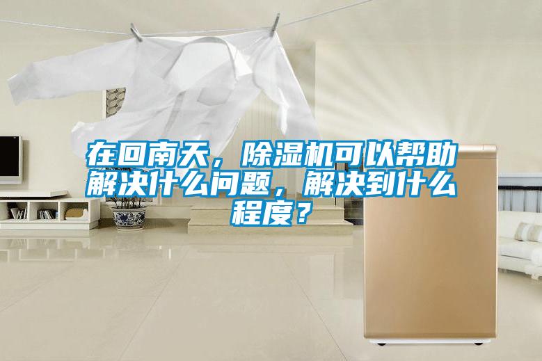 在回南天，除濕機(jī)可以幫助解決什么問(wèn)題，解決到什么程度？