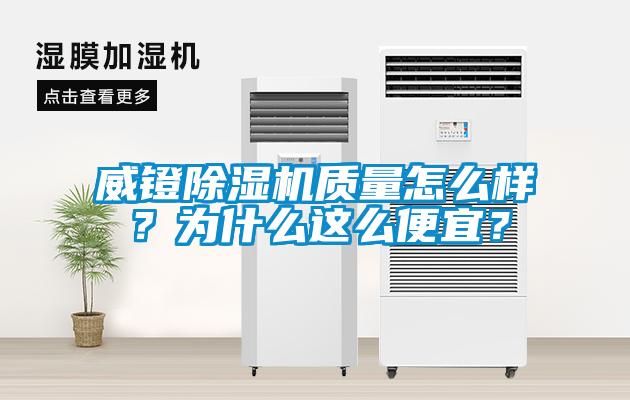威鐙除濕機(jī)質(zhì)量怎么樣？為什么這么便宜？