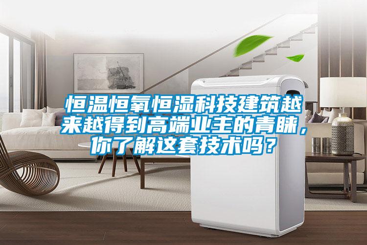 恒溫恒氧恒濕科技建筑越來越得到高端業(yè)主的青睞，你了解這套技術(shù)嗎？