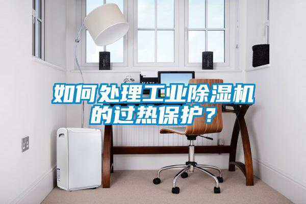 如何處理工業(yè)除濕機(jī)的過熱保護(hù)？