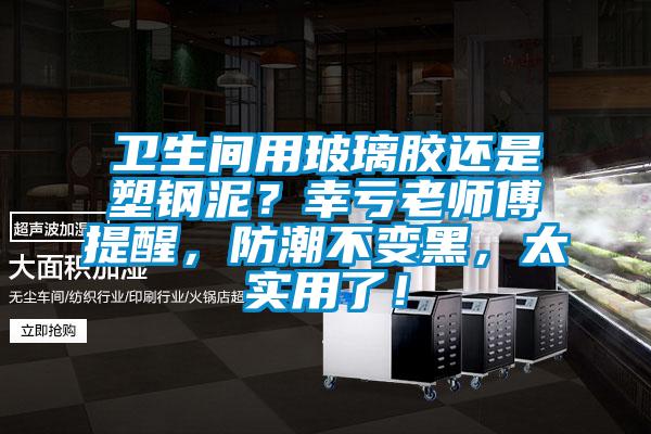 衛(wèi)生間用玻璃膠還是塑鋼泥？幸虧老師傅提醒，防潮不變黑，太實(shí)用了！