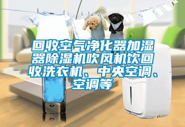 回收空氣凈化器加濕器除濕機吹風(fēng)機飲回收洗衣機、中央空調(diào)、空調(diào)等