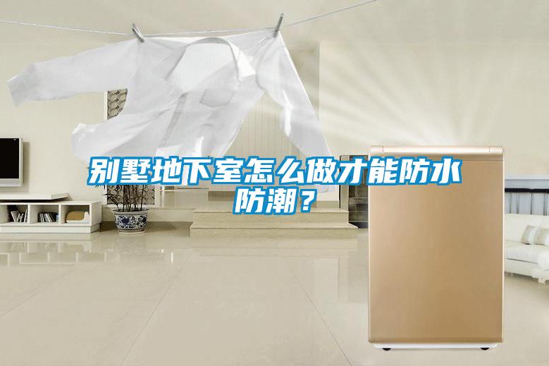 別墅地下室怎么做才能防水防潮？