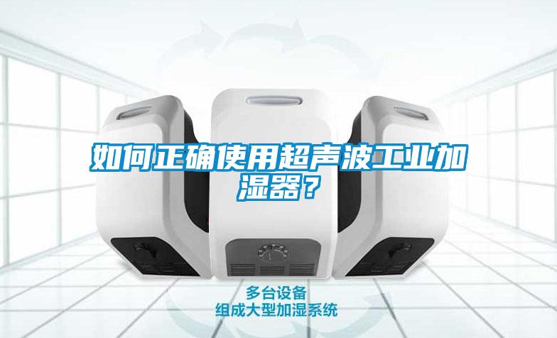 如何正確使用超聲波工業(yè)加濕器？
