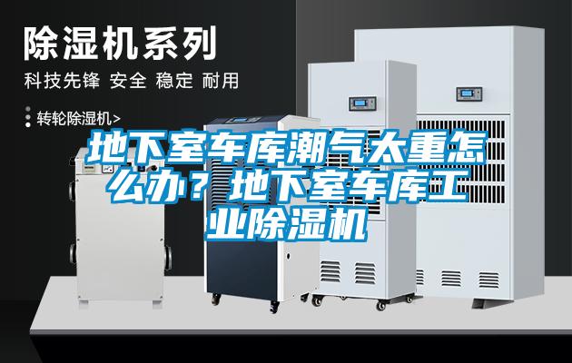 地下室車(chē)庫(kù)潮氣太重怎么辦？地下室車(chē)庫(kù)工業(yè)除濕機(jī)