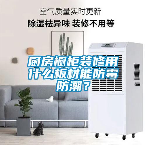 廚房櫥柜裝修用什么板材能防霉防潮？
