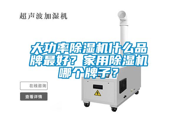 大功率除濕機(jī)什么品牌最好？家用除濕機(jī)哪個(gè)牌子？
