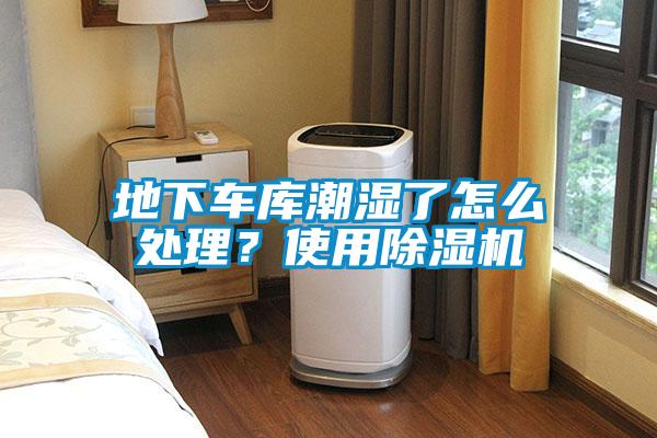 地下車庫潮濕了怎么處理？使用除濕機