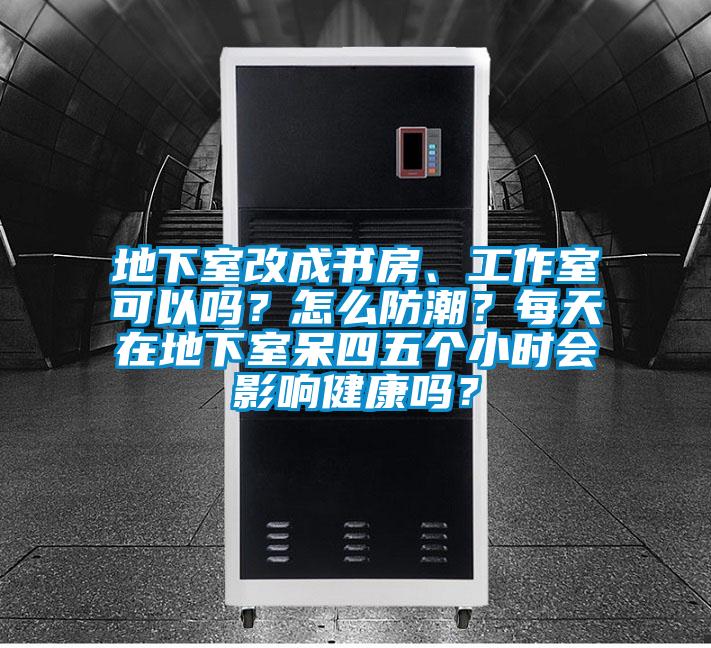 地下室改成書(shū)房、工作室可以嗎？怎么防潮？每天在地下室呆四五個(gè)小時(shí)會(huì)影響健康嗎？