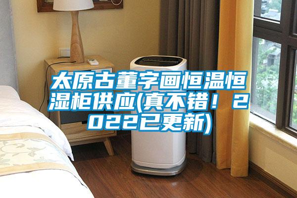太原古董字畫恒溫恒濕柜供應(yīng)(真不錯(cuò)！2022已更新)