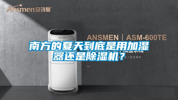 南方的夏天到底是用加濕器還是除濕機？