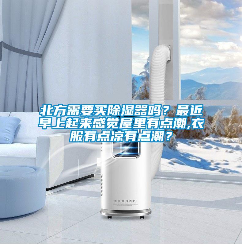 北方需要買除濕器嗎？最近早上起來(lái)感覺屋里有點(diǎn)潮,衣服有點(diǎn)涼有點(diǎn)潮？