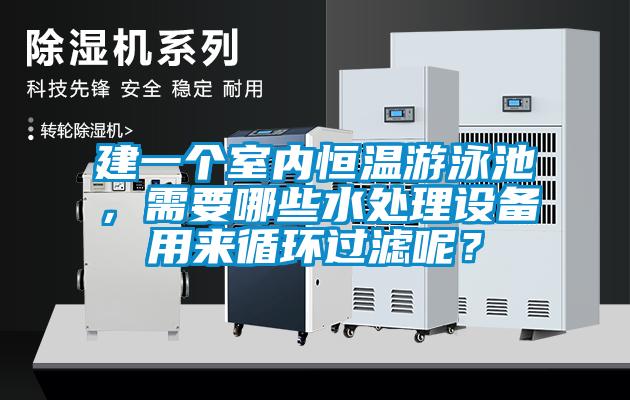 建一個(gè)室內(nèi)恒溫游泳池，需要哪些水處理設(shè)備用來(lái)循環(huán)過(guò)濾呢？