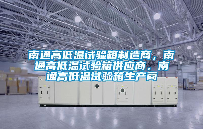 南通高低溫試驗(yàn)箱制造商，南通高低溫試驗(yàn)箱供應(yīng)商，南通高低溫試驗(yàn)箱生產(chǎn)商