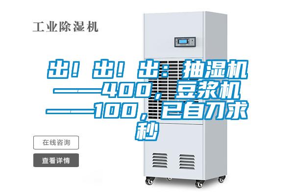 出！出！出：抽濕機——400，豆?jié){機——100，已自刀求秒