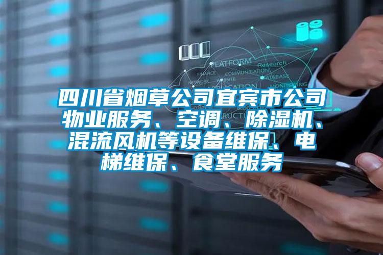 四川省煙草公司宜賓市公司物業(yè)服務(wù)、空調(diào)、除濕機(jī)、混流風(fēng)機(jī)等設(shè)備維保、電梯維保、食堂服務(wù)
