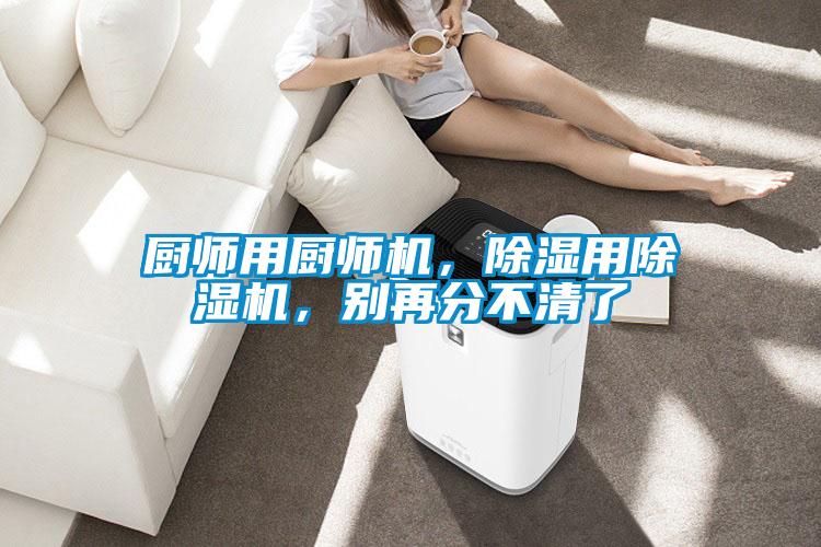 廚師用廚師機，除濕用除濕機，別再分不清了