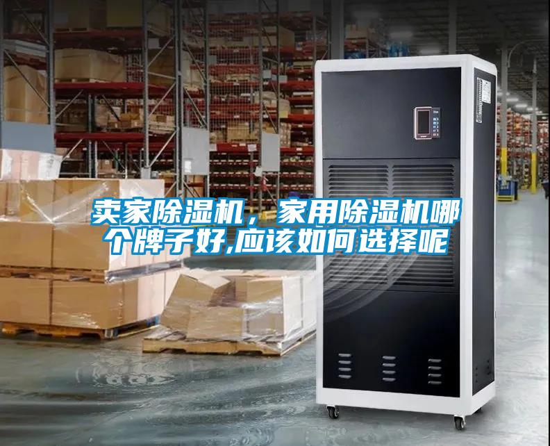 賣家除濕機，家用除濕機哪個牌子好,應(yīng)該如何選擇呢