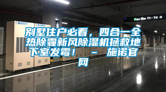別墅住戶必看，四合一全熱除霾新風除濕機拯救地下室發(fā)霉！ – 施諾官網(wǎng)