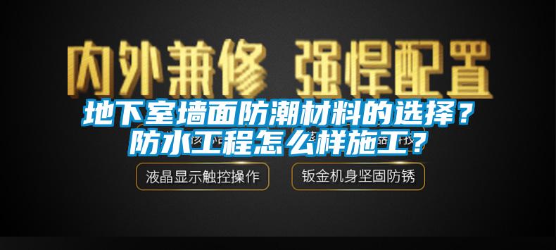 地下室墻面防潮材料的選擇？防水工程怎么樣施工？