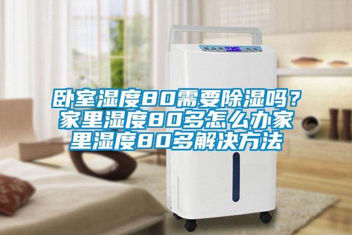 臥室濕度80需要除濕嗎？家里濕度80多怎么辦家里濕度80多解決方法