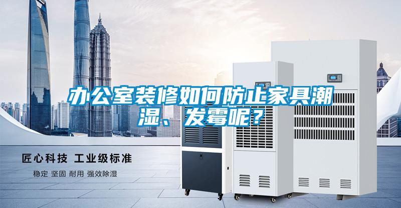 辦公室裝修如何防止家具潮濕、發(fā)霉呢？