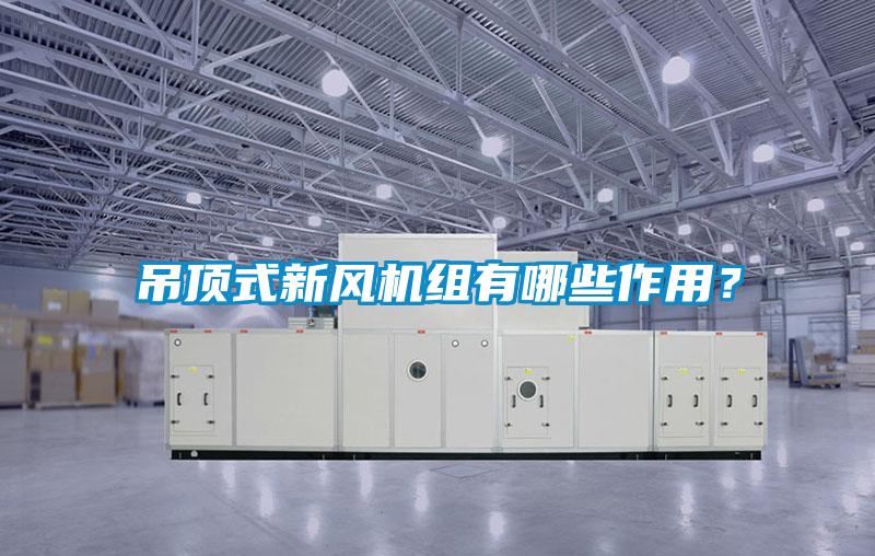 吊頂式新風機組有哪些作用？