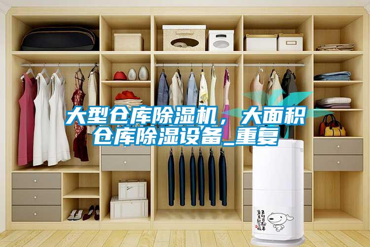 大型倉(cāng)庫(kù)除濕機(jī)，大面積倉(cāng)庫(kù)除濕設(shè)備_重復(fù)