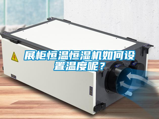 展柜恒溫恒濕機如何設(shè)置溫度呢？