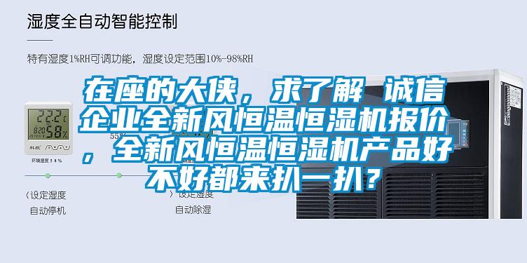在座的大俠，求了解 誠信企業(yè)全新風恒溫恒濕機報價，全新風恒溫恒濕機產(chǎn)品好不好都來扒一扒？