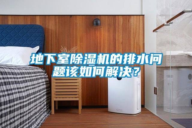 地下室除濕機(jī)的排水問題該如何解決？