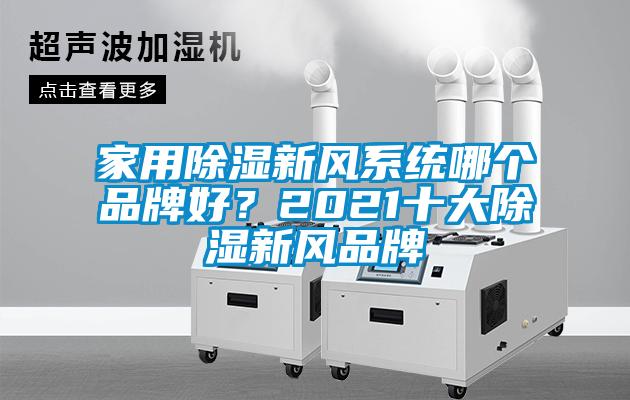 家用除濕新風(fēng)系統(tǒng)哪個(gè)品牌好？2021十大除濕新風(fēng)品牌